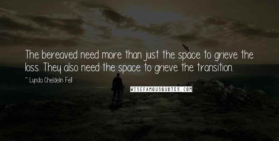 Lynda Cheldelin Fell quotes: The bereaved need more than just the space to grieve the loss. They also need the space to grieve the transition.