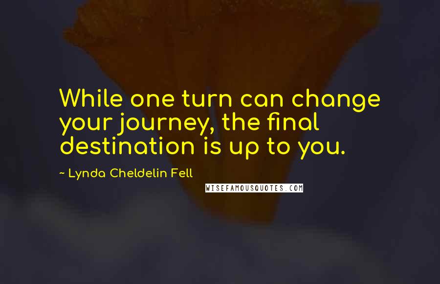 Lynda Cheldelin Fell quotes: While one turn can change your journey, the final destination is up to you.