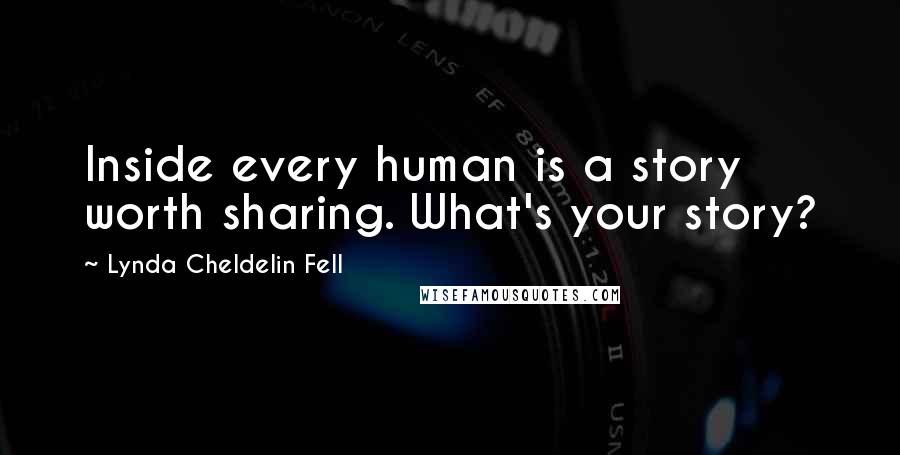 Lynda Cheldelin Fell quotes: Inside every human is a story worth sharing. What's your story?