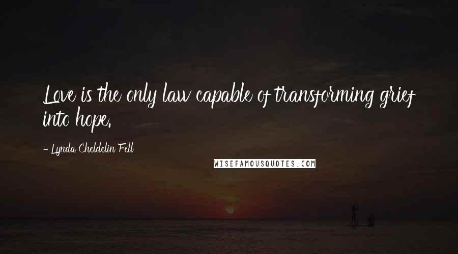 Lynda Cheldelin Fell quotes: Love is the only law capable of transforming grief into hope.