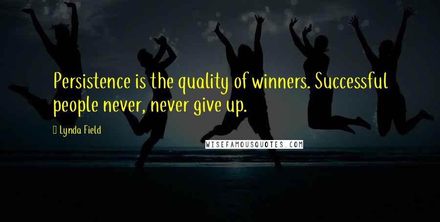 Lynda Field quotes: Persistence is the quality of winners. Successful people never, never give up.