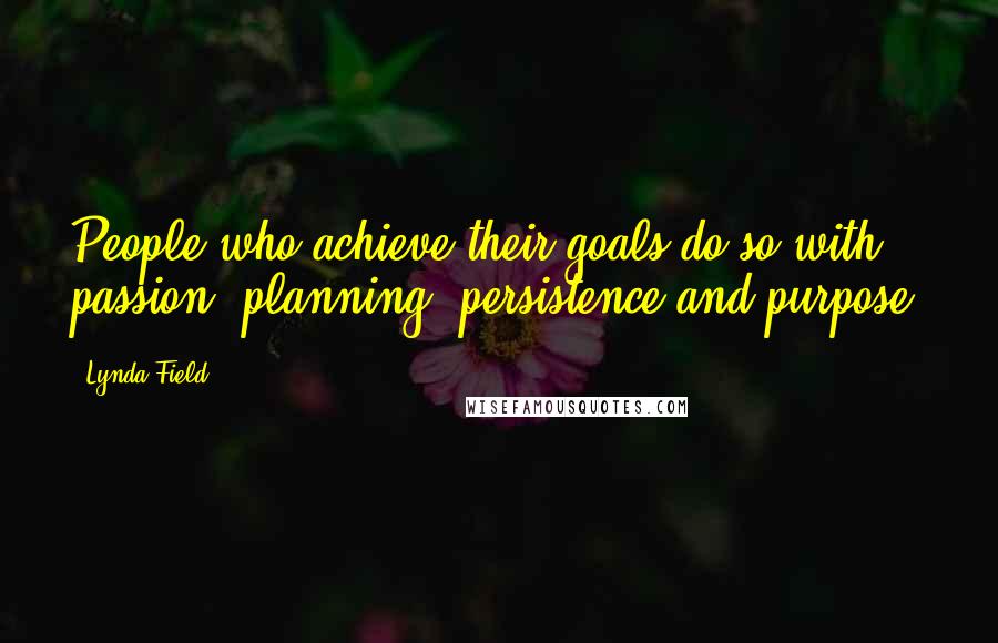 Lynda Field quotes: People who achieve their goals do so with passion, planning, persistence and purpose.