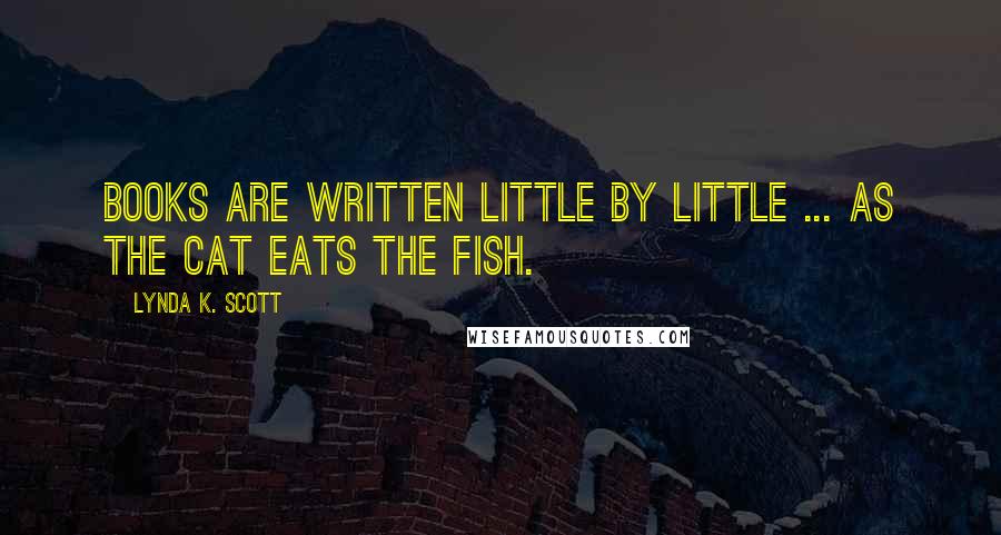 Lynda K. Scott quotes: Books are written little by little ... as the cat eats the fish.