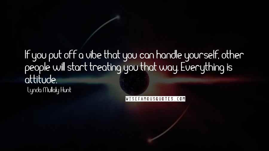 Lynda Mullaly Hunt quotes: If you put off a vibe that you can handle yourself, other people will start treating you that way. Everything is attitude. Lynda Mullaly Hunt quotes: If you put off a vibe that you can handle yourself, other people will start treating you that way. Everything is attitude.