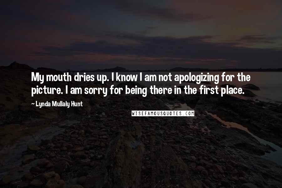 Lynda Mullaly Hunt quotes: My mouth dries up. I know I am not apologizing for the picture. I am sorry for being there in the first place.