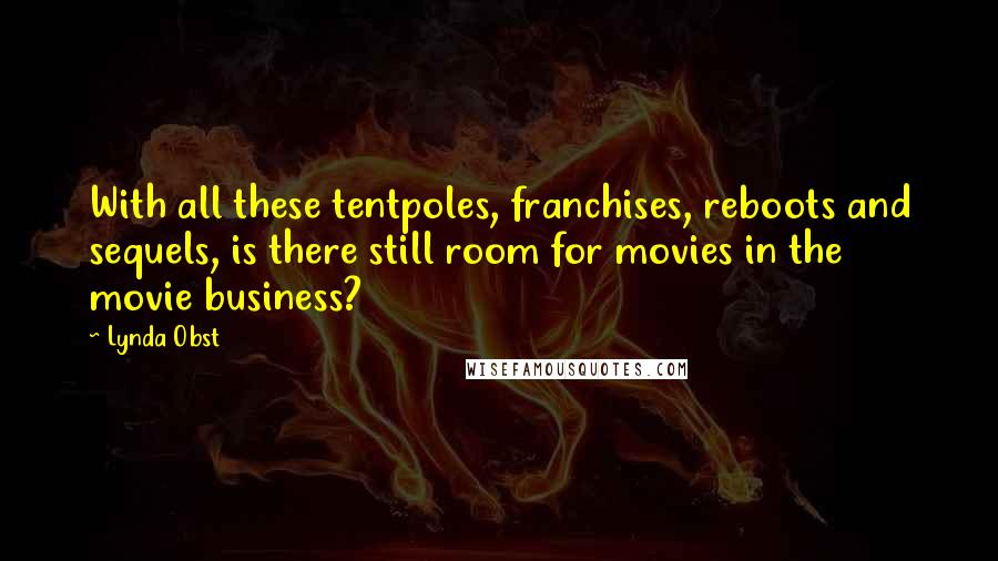 Lynda Obst quotes: With all these tentpoles, franchises, reboots and sequels, is there still room for movies in the movie business?