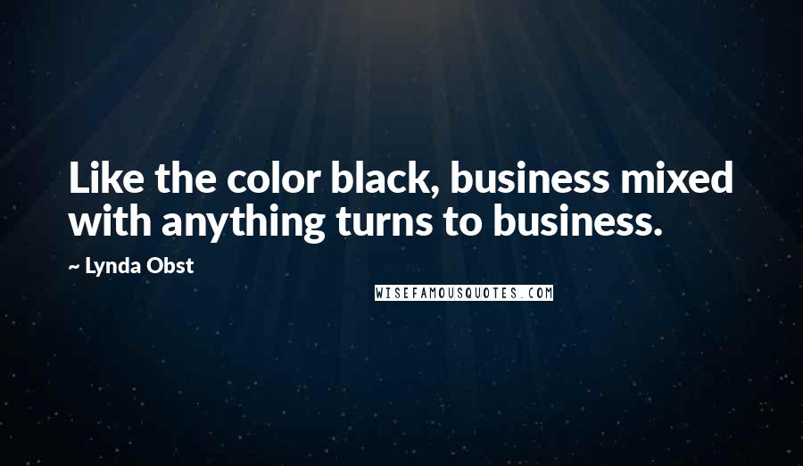 Lynda Obst quotes: Like the color black, business mixed with anything turns to business.