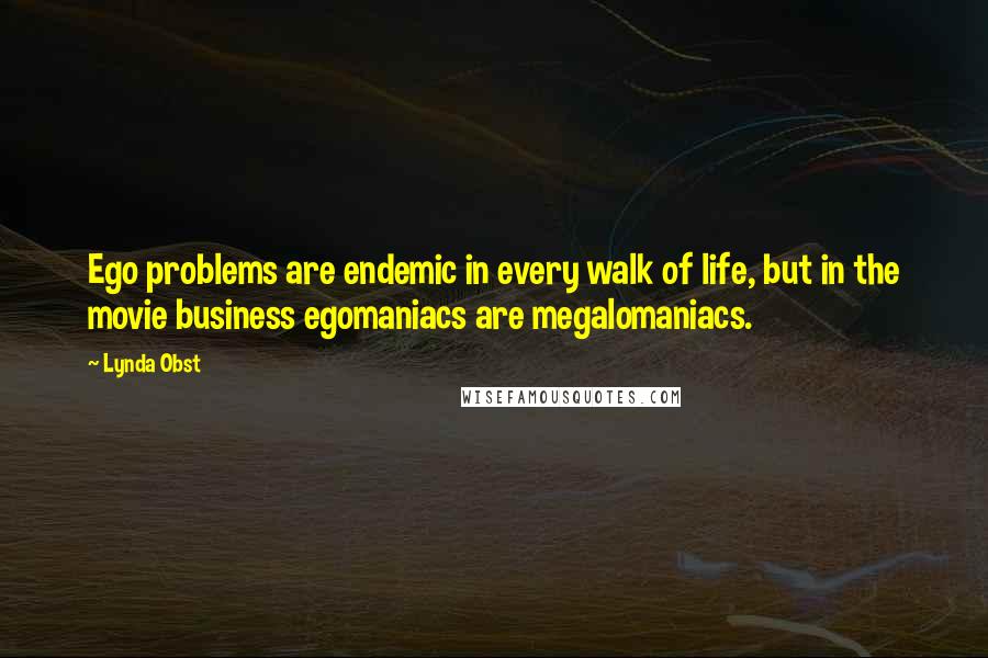 Lynda Obst quotes: Ego problems are endemic in every walk of life, but in the movie business egomaniacs are megalomaniacs.