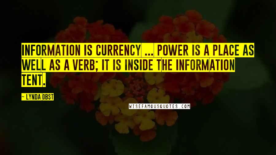 Lynda Obst quotes: Information is currency ... Power is a place as well as a verb; it is inside the information tent.