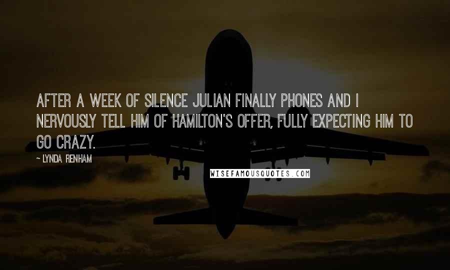 Lynda Renham quotes: After a week of silence Julian finally phones and I nervously tell him of Hamilton's offer, fully expecting him to go crazy.