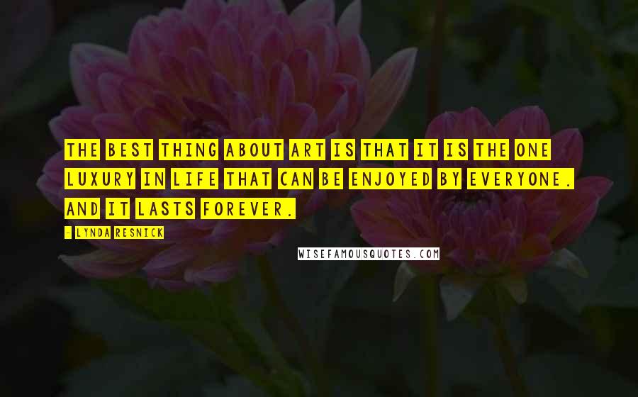 Lynda Resnick quotes: The best thing about art is that it is the one luxury in life that can be enjoyed by everyone. And it lasts forever. Lynda Resnick quotes: The best thing about art is that it is the one luxury in life that can be enjoyed by everyone. And it lasts forever.
