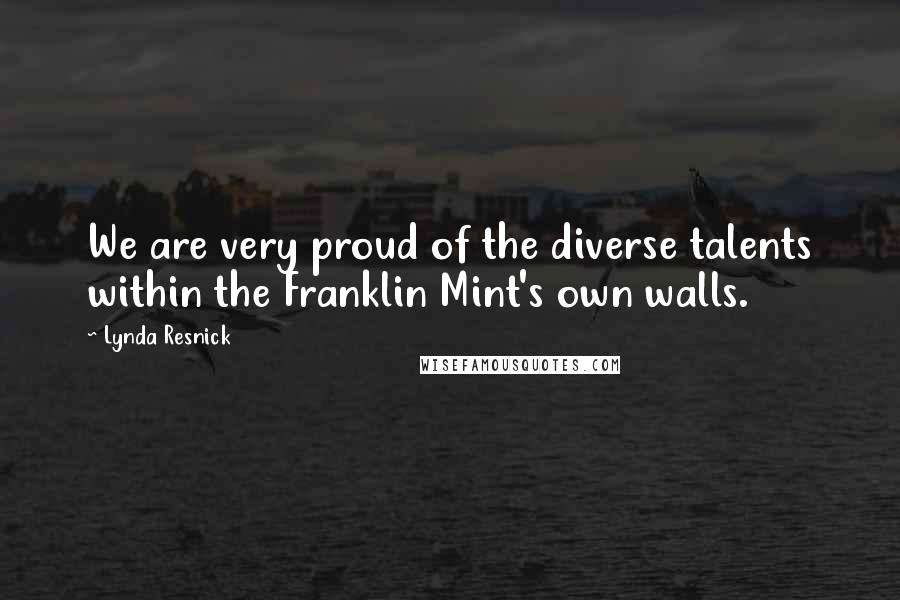 Lynda Resnick quotes: We are very proud of the diverse talents within the Franklin Mint's own walls.