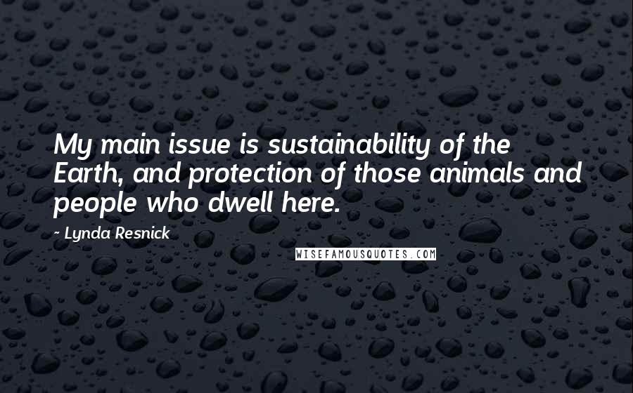 Lynda Resnick quotes: My main issue is sustainability of the Earth, and protection of those animals and people who dwell here.