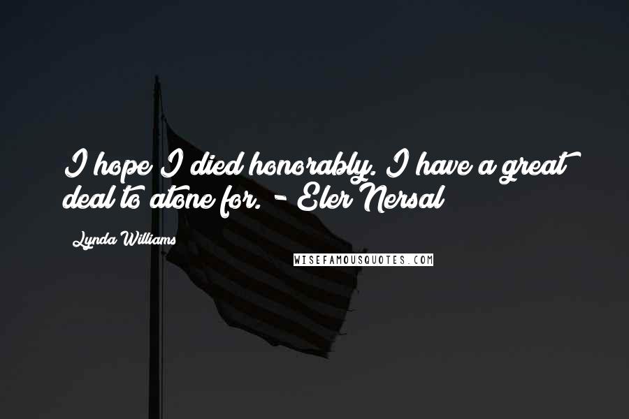 Lynda Williams quotes: I hope I died honorably. I have a great deal to atone for. - Eler Nersal