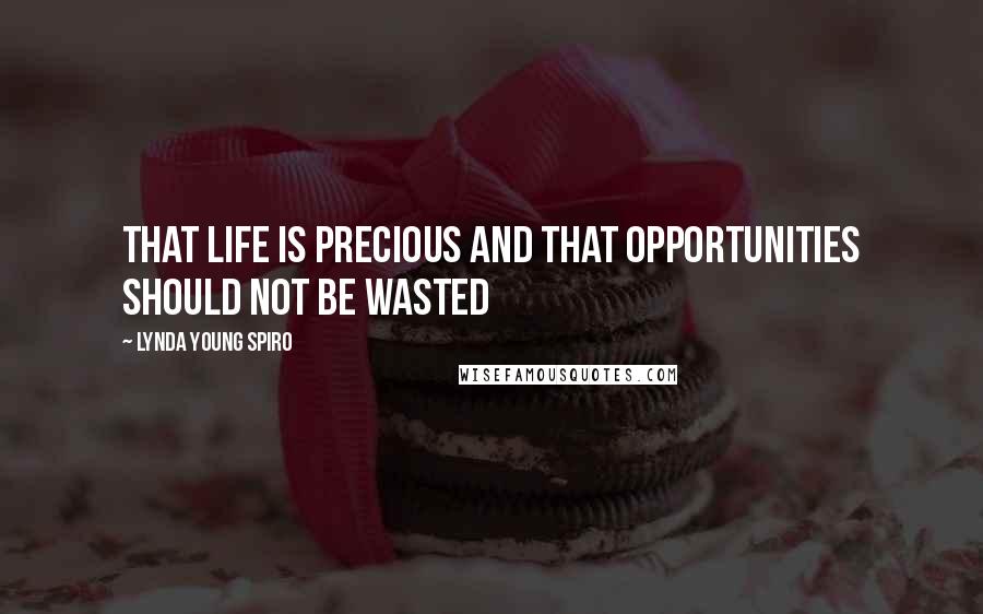 Lynda Young Spiro quotes: That life is precious and that opportunities should not be wasted