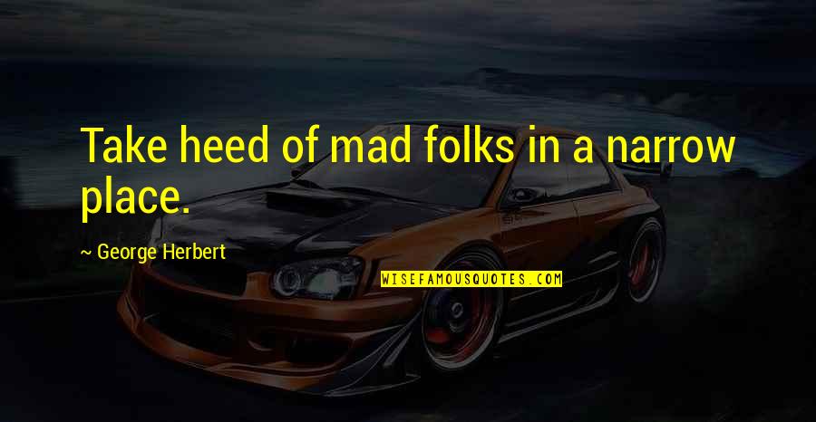 Lyndall Quotes By George Herbert: Take heed of mad folks in a narrow Lyndall Quotes By George Herbert: Take heed of mad folks in a narrow