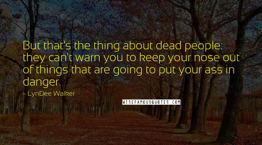 LynDee Walker quotes: But that's the thing about dead people: they can't warn you to keep your nose out of things that are going to put your ass in danger.