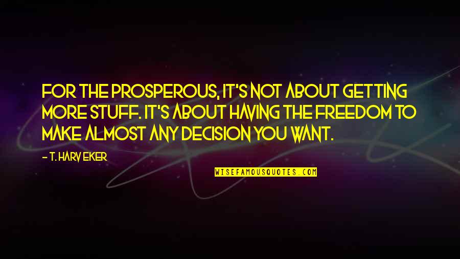 Lyndelle Egyed Quotes By T. Harv Eker: For the prosperous, it's not about getting more Lyndelle Egyed Quotes By T. Harv Eker: For the prosperous, it's not about getting more