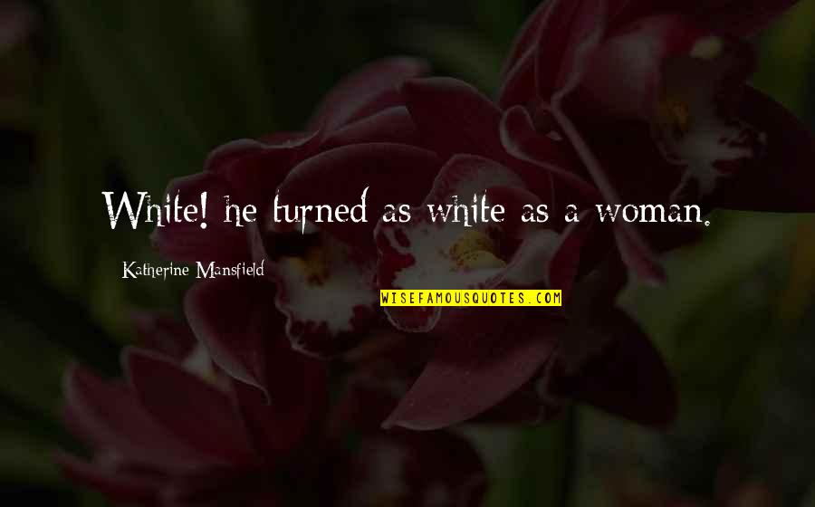 Lynden Pindling Quotes By Katherine Mansfield: White! he turned as white as a woman.