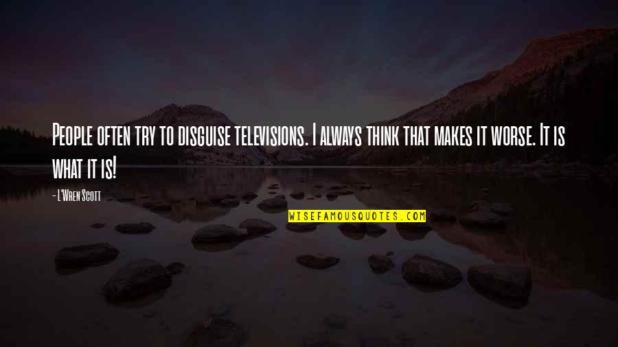 Lyndie Benson Gorelick Quotes By L'Wren Scott: People often try to disguise televisions. I always Lyndie Benson Gorelick Quotes By L'Wren Scott: People often try to disguise televisions. I always