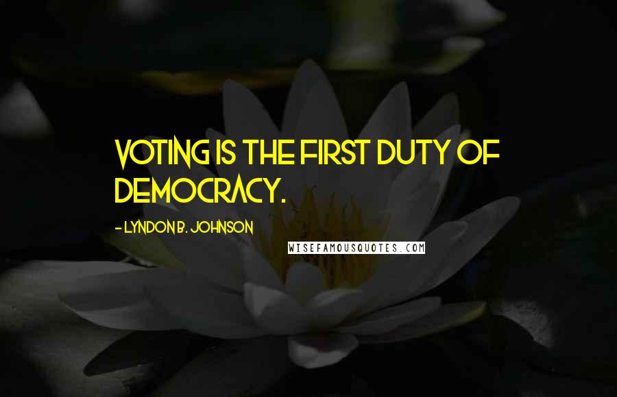 Lyndon B. Johnson quotes: Voting is the first duty of democracy.