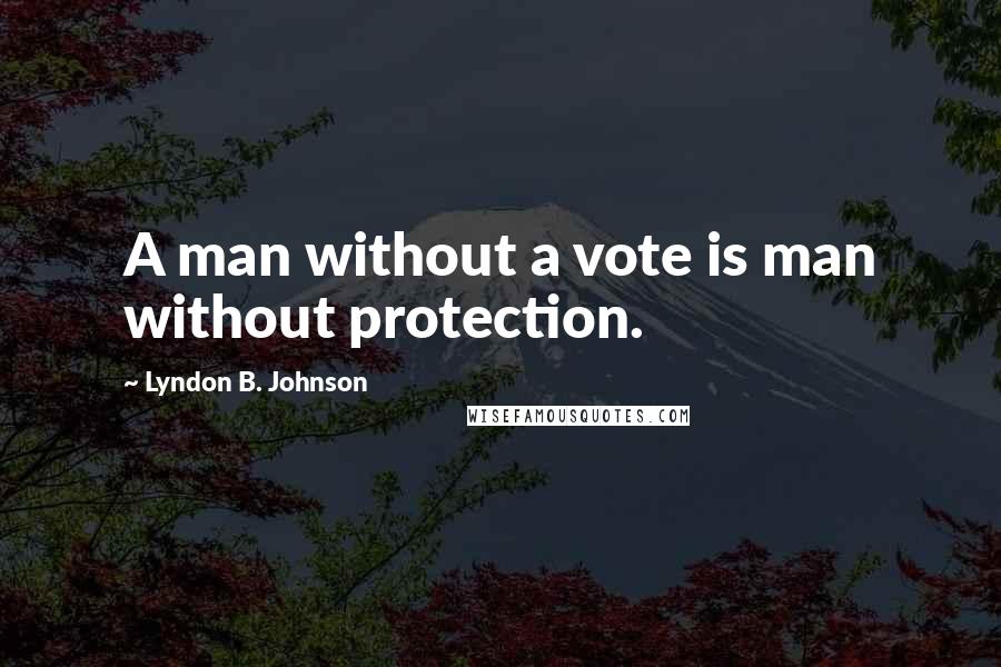 Lyndon B. Johnson quotes: A man without a vote is man without protection.