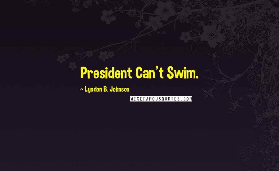 Lyndon B. Johnson quotes: President Can't Swim.