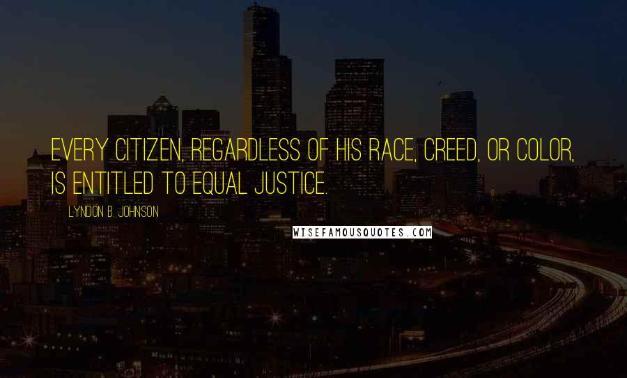 Lyndon B. Johnson quotes: Every citizen, regardless of his race, creed, or color, is entitled to equal justice.