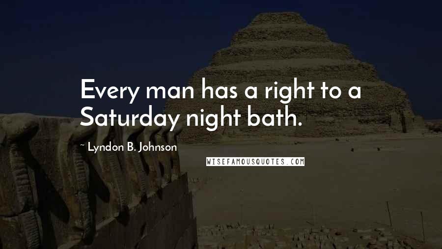 Lyndon B. Johnson quotes: Every man has a right to a Saturday night bath.