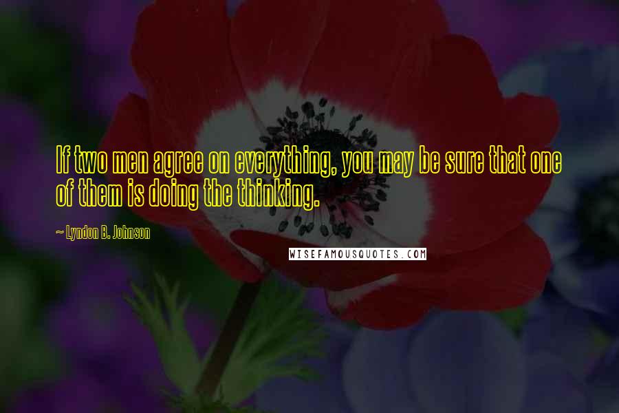 Lyndon B. Johnson quotes: If two men agree on everything, you may be sure that one of them is doing the thinking.