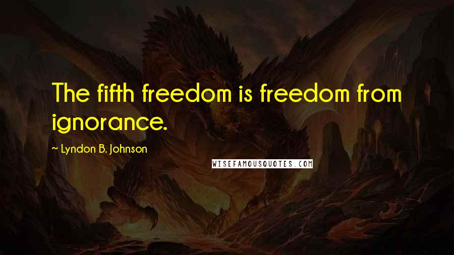 Lyndon B. Johnson quotes: The fifth freedom is freedom from ignorance.