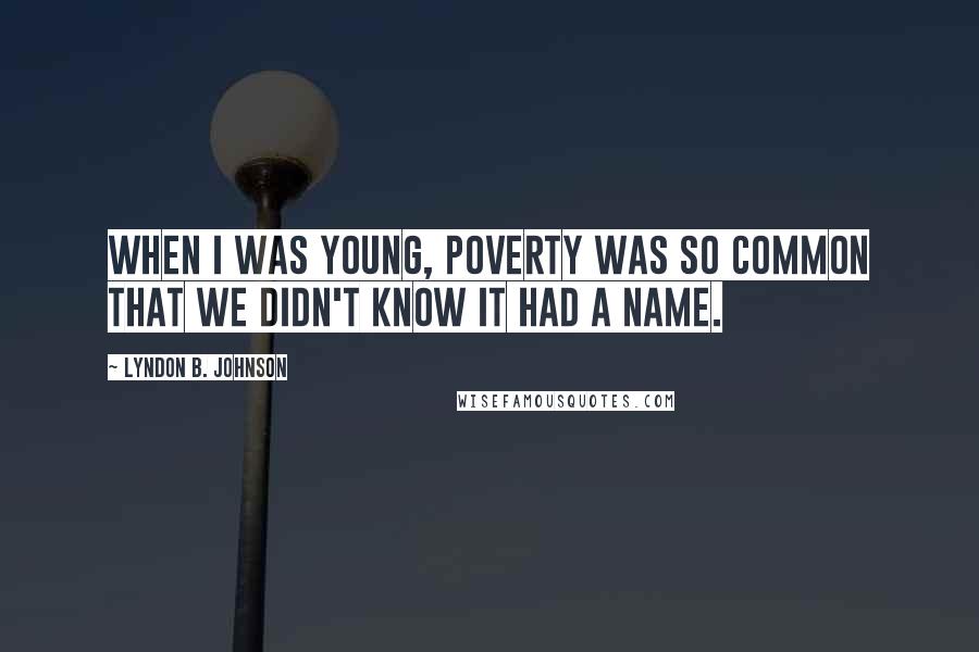 Lyndon B. Johnson quotes: When I was young, poverty was so common that we didn't know it had a name.