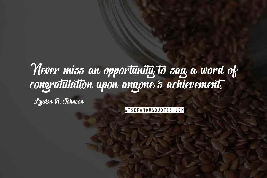 Lyndon B. Johnson quotes: Never miss an opportunity to say a word of congratulation upon anyone's achievement.