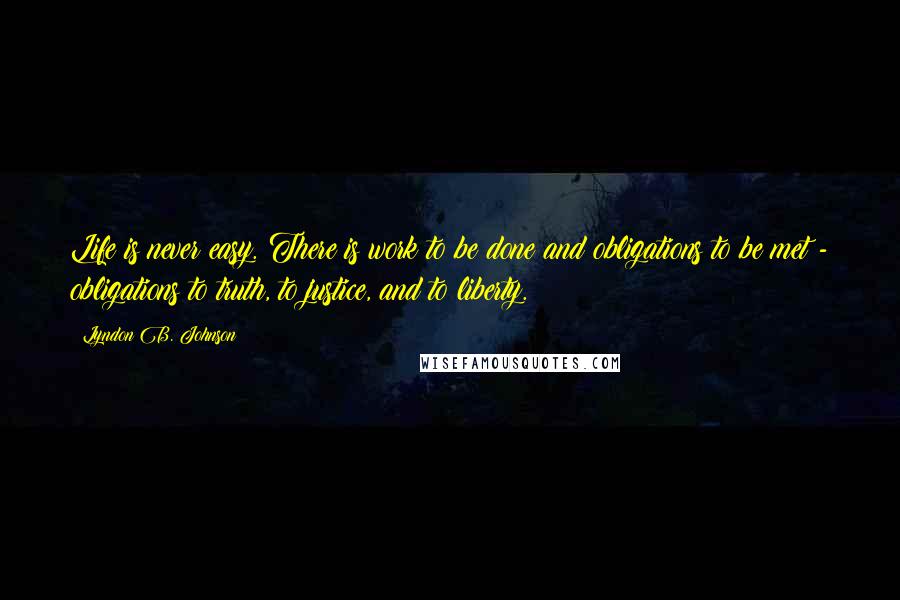 Lyndon B. Johnson quotes: Life is never easy. There is work to be done and obligations to be met - obligations to truth, to justice, and to liberty.