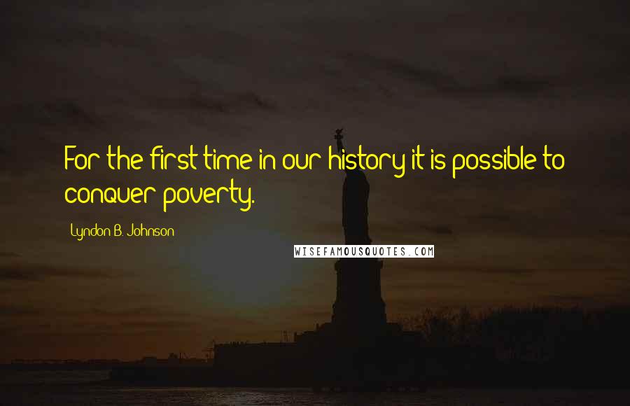 Lyndon B. Johnson quotes: For the first time in our history it is possible to conquer poverty.