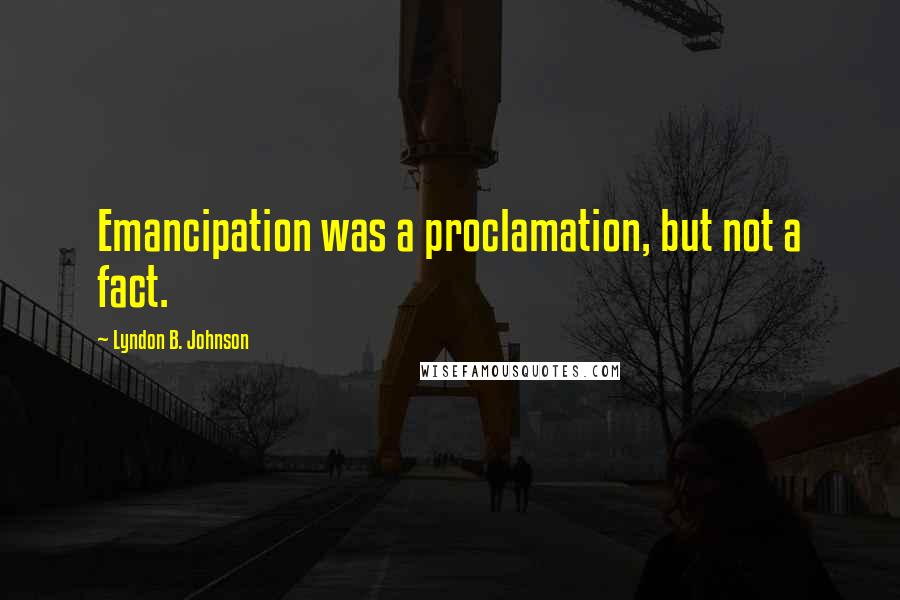 Lyndon B. Johnson quotes: Emancipation was a proclamation, but not a fact.