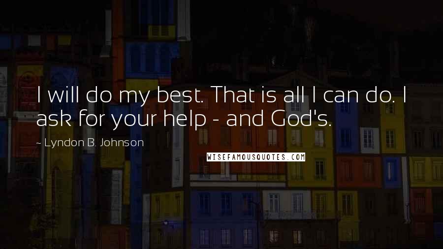 Lyndon B. Johnson quotes: I will do my best. That is all I can do. I ask for your help - and God's.
