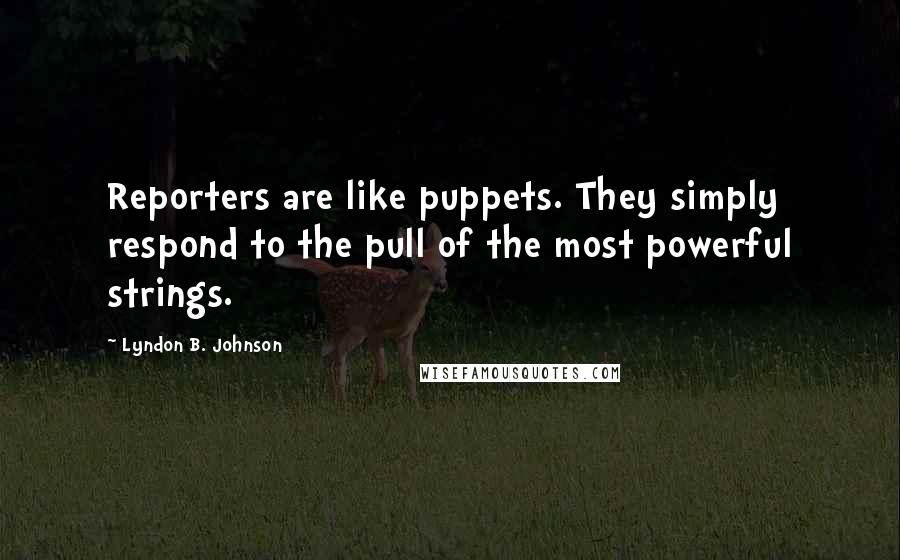 Lyndon B. Johnson quotes: Reporters are like puppets. They simply respond to the pull of the most powerful strings.