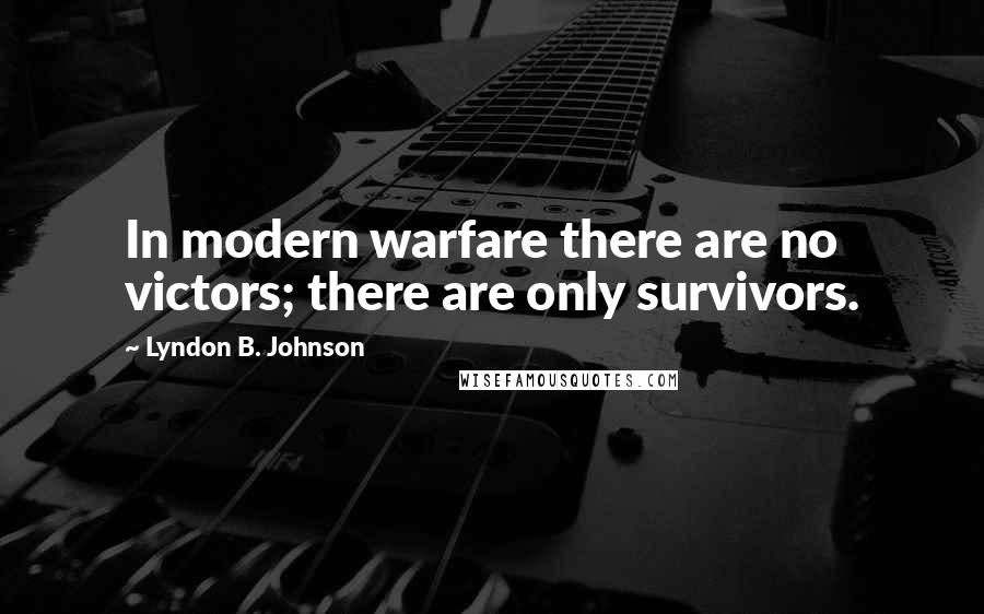 Lyndon B. Johnson quotes: In modern warfare there are no victors; there are only survivors.