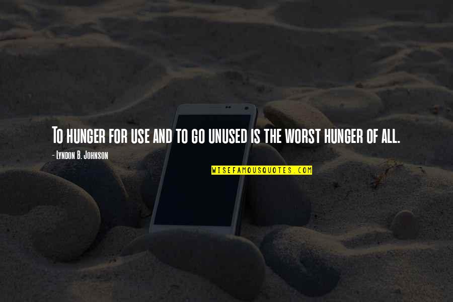 Lyndon B Johnson Quotes By Lyndon B. Johnson: To hunger for use and to go unused Lyndon B Johnson Quotes By Lyndon B. Johnson: To hunger for use and to go unused