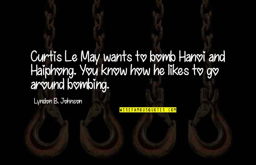 Lyndon B Johnson Quotes By Lyndon B. Johnson: Curtis Le May wants to bomb Hanoi and Lyndon B Johnson Quotes By Lyndon B. Johnson: Curtis Le May wants to bomb Hanoi and