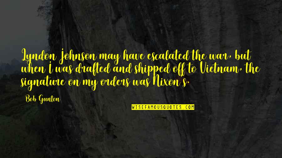 Lyndon Johnson Quotes By Bob Gunton: Lyndon Johnson may have escalated the war, but