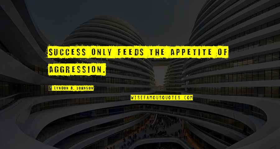 Lyndon Johnson Quotes By Lyndon B. Johnson: Success only feeds the appetite of aggression.