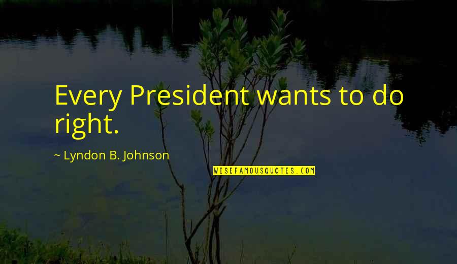 Lyndon Johnson Quotes By Lyndon B. Johnson: Every President wants to do right.