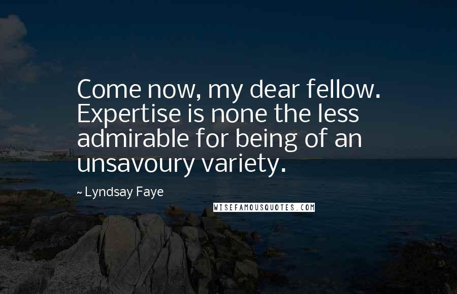 Lyndsay Faye quotes: Come now, my dear fellow. Expertise is none the less admirable for being of an unsavoury variety.