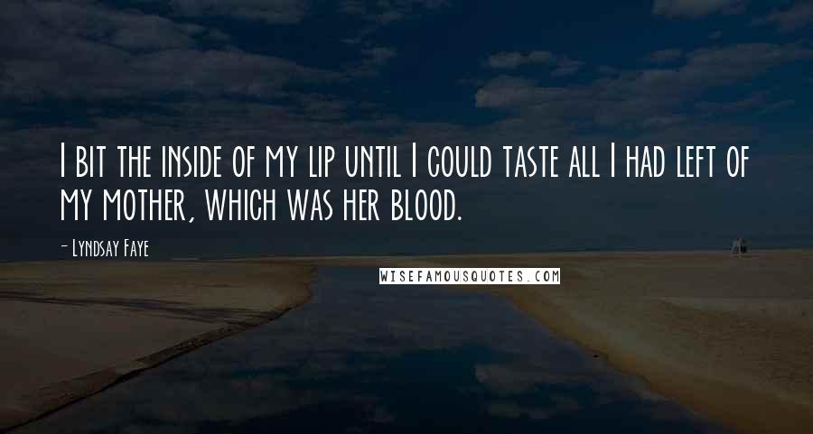 Lyndsay Faye quotes: I bit the inside of my lip until I could taste all I had left of my mother, which was her blood.