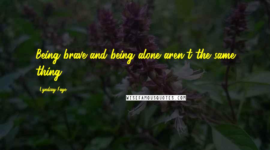 Lyndsay Faye quotes: Being brave and being alone aren't the same thing.