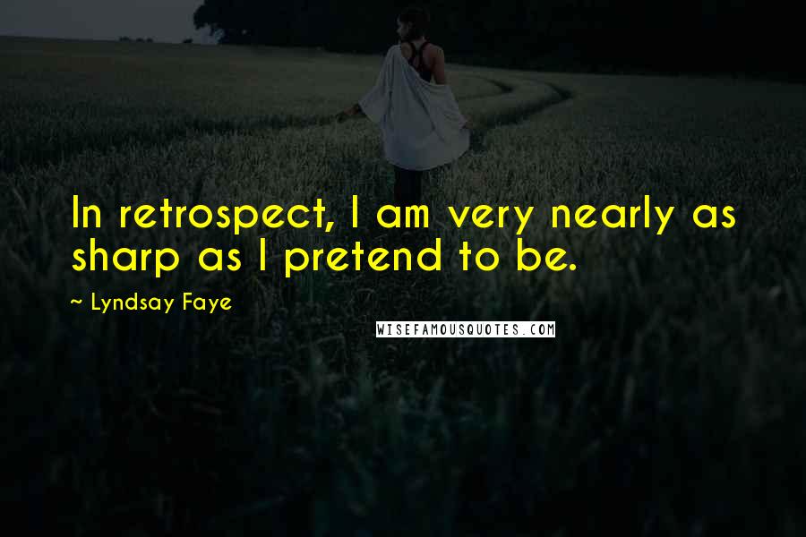 Lyndsay Faye quotes: In retrospect, I am very nearly as sharp as I pretend to be.