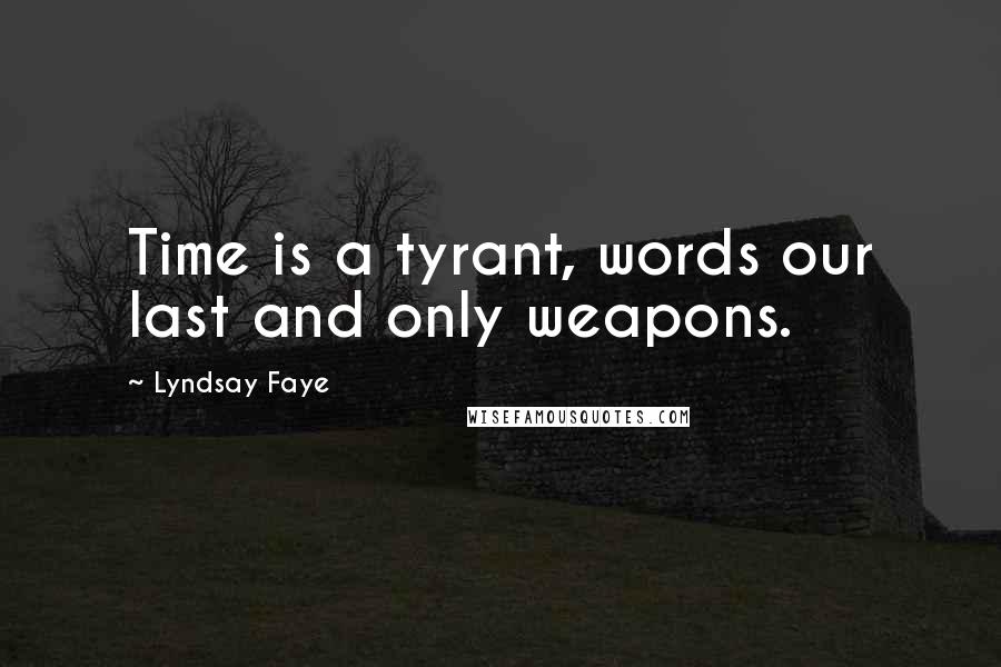 Lyndsay Faye quotes: Time is a tyrant, words our last and only weapons.