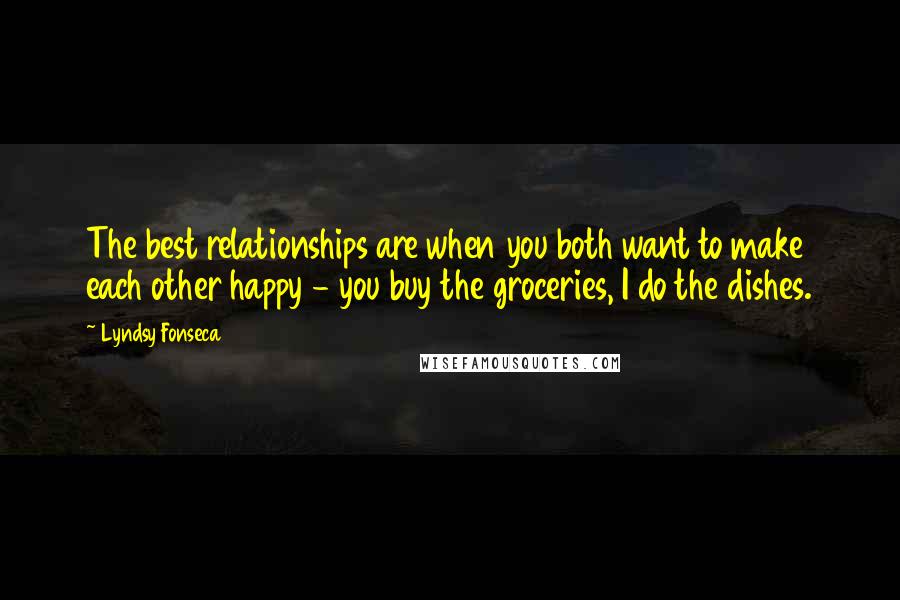 Lyndsy Fonseca quotes: The best relationships are when you both want to make each other happy - you buy the groceries, I do the dishes.